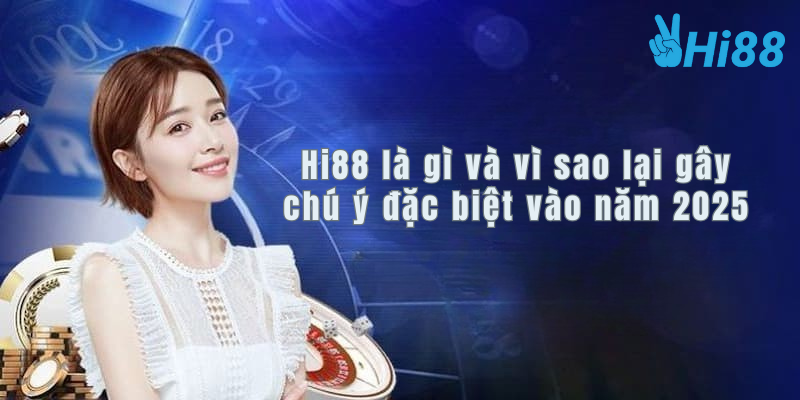 Hi88 là gì và vì sao lại gây chú ý đặc biệt vào năm 2025